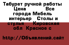 Табурет ручной работы › Цена ­ 1 500 - Все города Мебель, интерьер » Столы и стулья   . Кировская обл.,Красное с.